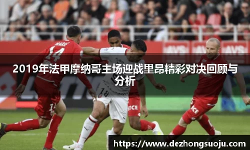 2019年法甲摩纳哥主场迎战里昂精彩对决回顾与分析