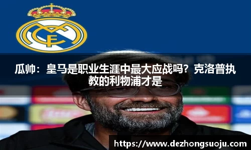 瓜帅：皇马是职业生涯中最大应战吗？克洛普执教的利物浦才是