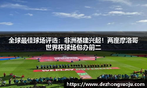 全球最佳球场评选：非洲基建兴起！两座摩洛哥世界杯球场包办前二