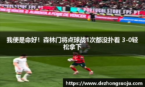 我便是命好！森林门将点球战1次都没扑着 3-0轻松拿下