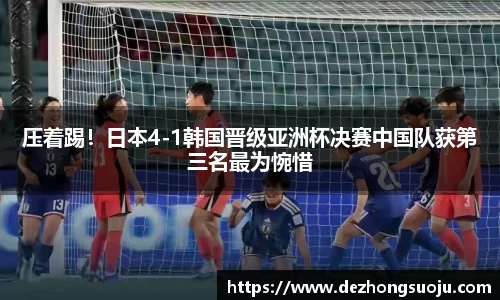 压着踢！日本4-1韩国晋级亚洲杯决赛中国队获第三名最为惋惜